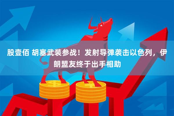 股壹佰 胡塞武装参战！发射导弹袭击以色列，伊朗盟友终于出手相助