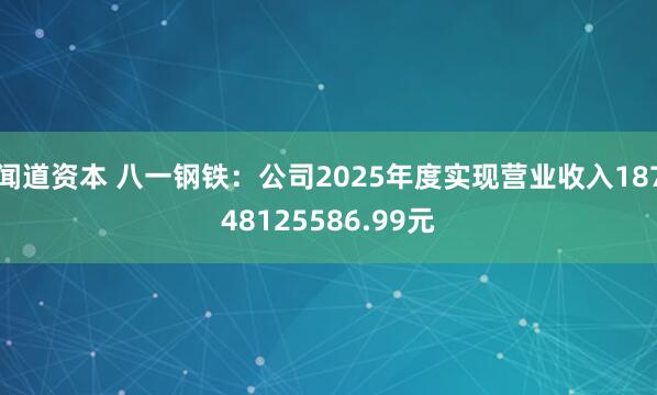 闻道资本 八一钢铁：公司2025年度实现营业收入18748125586.99元