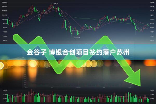 金谷子 博银合创项目签约落户苏州