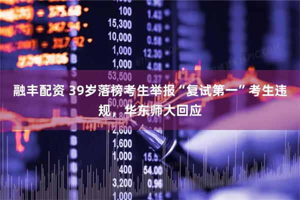 融丰配资 39岁落榜考生举报“复试第一”考生违规，华东师大回应