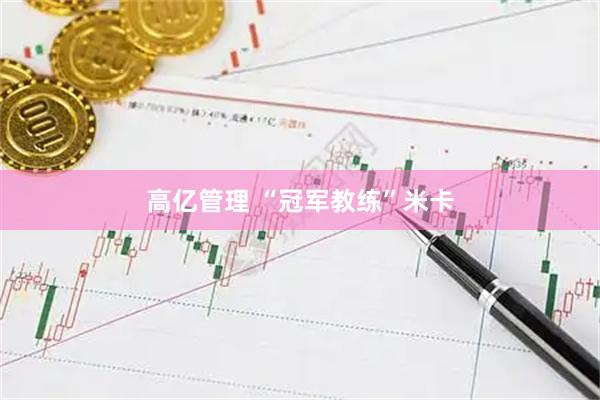 高亿管理 “冠军教练”米卡